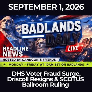 Badlands Daily: 9/1/26 - DHS Voter Fraud Surge, Driscoll Resigns & SCOTUS Ballroom Ruling