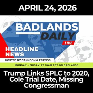 Badlands Daily: 4/24/26 - Trump Links SPLC to 2020, Cole Trial Date, Missing Congressman