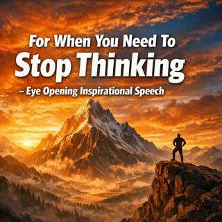 For When You Need To Stop Thinking: Eye-Opening Inspirational Speech