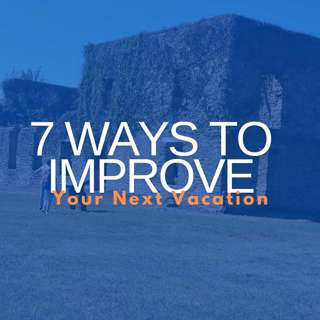 7 Ways to Improve Your Next Vacation