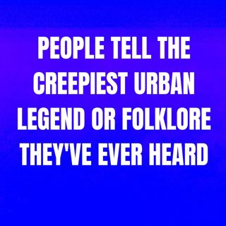 People Tell The Creepiest Urban Legend Or Folklore They've Ever Heard