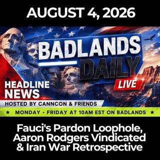 Badlands Daily: 8/4/26 - Fauci's Pardon Loophole, Aaron Rodgers Vindicated & Iran War Retrospective