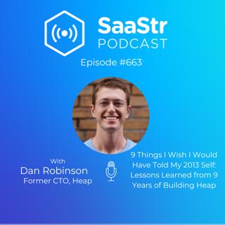 SaaStr 663: 9 Things I Wish I Would Have Told My 2013 Self: Lessons Learned from 9 Years with Heap's Former CTO, Dan Robinson