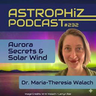 Aurora Secrets & Space Weather: Dr. Maria-Theresia Walach | AstroPhiz 232