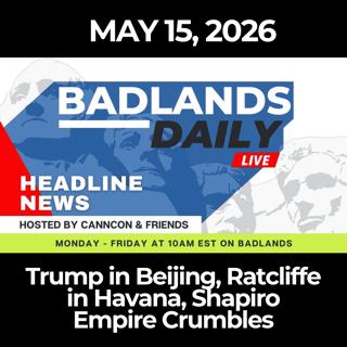 Badlands Daily: 5/15/26 - Trump in Beijing, Ratcliffe in Havana, Shapiro Empire Crumbles