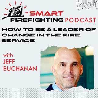 Episode 148: How to be a Leader of Change in the Fire Service with Jeff Buchanan