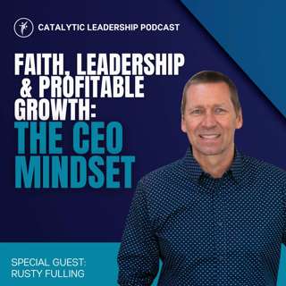 Faith, Leadership & Profitable Growth: The CEO Mindset with Rusty Fulling