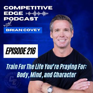 Train For The Life You’re Praying For: Body, Mind, and Character :: Ep 216 Competitive Edge Podcast