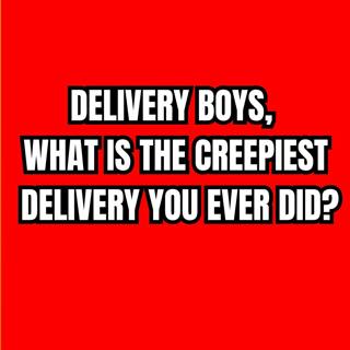 Delivery boys, what is the Creepiest delivery you ever did?