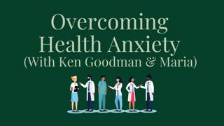 Ep. 226 Overcoming Health Anxiety with Ken and Maria