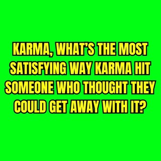 Karma, What’s the Most Satisfying Way Karma Hit Someone Who Thought They Could Get Away With It?