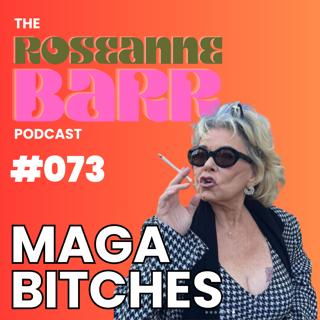 MAGA BITCHES!!!!! | The Roseanne Barr podcast #073