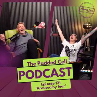 EPISODE 131 - 'Aroused by fear' The Padded Cell Podcast