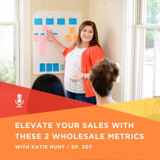 307 | Elevate Your Sales with These Two Wholesale Metrics with Katie Hunt