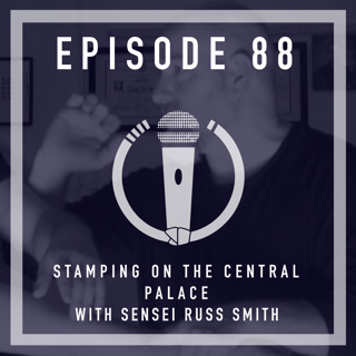 Episode 88 - “Stamping on the central palace” with Sensei Russ Smith