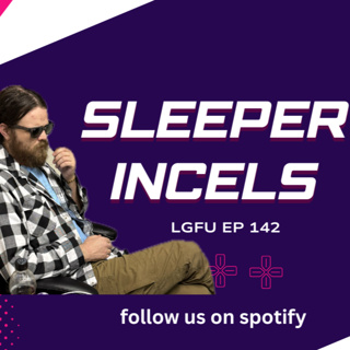 SLEEPER INCELS - LGFU Ep 142