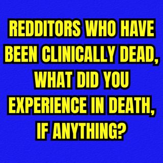 Redditors who have been clinically dead, what did you experience in death, if anything?
