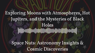Exploring Moons with Atmospheres, Hot Jupiters, and the Mysteries of Black Holes | Space Nuts:...