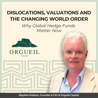 Dislocations, Valuations and the Changing World Order: Why Global Hedge Funds Matter Now - With Stephen Roberts, Founder & CIO of Orgueil Capital