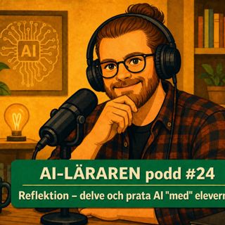 AI-Läraren podd #24 Reflektion delve & prata AI "med" eleverna