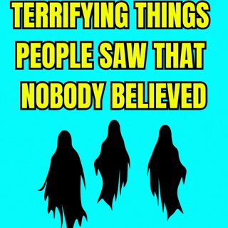 Terrifying Things People Saw That Nobody Believed