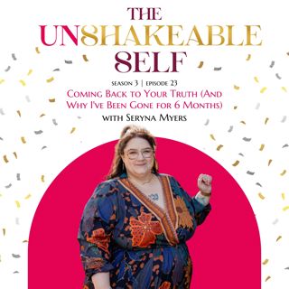 Episode 23: Coming Back to Your Truth (And Why I've Been Gone for 6 Months) | The Unshakeable Self Podcast