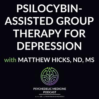 Psilocybin-Assisted Group Therapy for Depression with Matthew Hicks, ND, MS