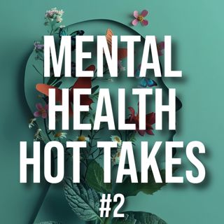 Mental Health Hot Takes #2