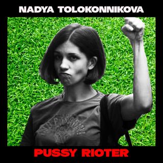 Nadya Tolokonnikova: Pussy Rioting Now