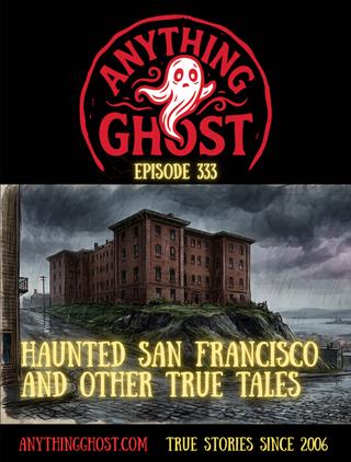 Anything Ghost Show Episode 333 - Haunted San Francisco and Other True Tales