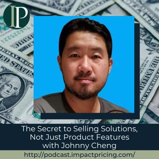 The Secret to Selling Solutions, Not Just Product Features with Johnny Cheng
