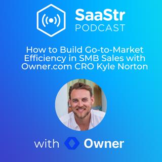 SaaStr 737: How to Build Go-to-Market Efficiency in SMB Sales with Owner.com CRO Kyle Norton