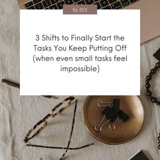 3 Shifts to Finally Start the Tasks You Keep Putting Off (when even small tasks feel impossible) #203