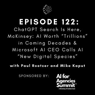 #122: ChatGPT Search Is Here, McKinsey: AI Worth “Trillions” in Coming Decades & Microsoft AI CEO Calls AI “New Digital Species”