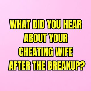 What Did You HEAR About Your CHEATING WIFE After The BREAKUP?