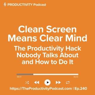 Clean Screen Means Clear Mind: The Productivity Hack Nobody Talks About and How to Do It