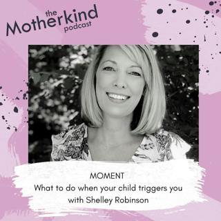 MOMENT | What to do when your child triggers you with Shelley Robinson