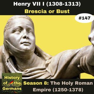 Ep. 147: Henry VII (1308-1313) - Brescia or Bust