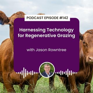 Episode 142: Harnessing Technology for Regenerative Grazing with Jason Rowntree