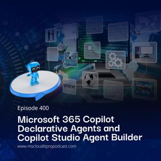 Episode 400 – Microsoft 365 Copilot Declarative Agents and Copilot Studio Agent Builder