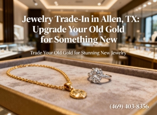 Jewelry Trade-In in Allen, TX — Upgrade Your Old Gold for Something New
