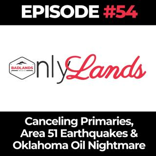 OnlyLands Ep. 54: Canceling Primaries, Area 51 Earthquakes & Oklahoma Oil Nightmare