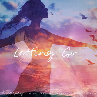 Letting Go | 'ask dorothy' | The WISDOM podcast | S5 E127