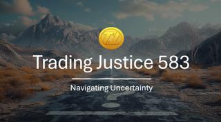 Trading Justice 583: Navigating Uncertainty