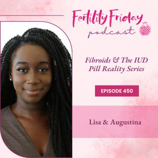 FFP 450 | Fibroids & The IUD | Pill Reality Series | Lisa & Augustina