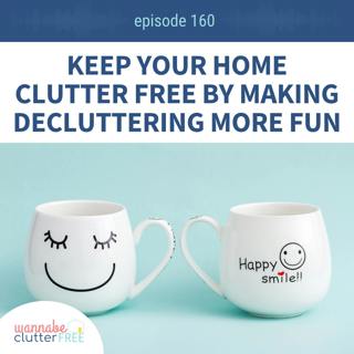 Ep 160: Keep Your Home Clutter Free by Making Decluttering More Fun