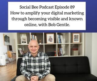 Episode 89: How to amplify your digital marketing through becoming visible and known online, with Bob Gentle.