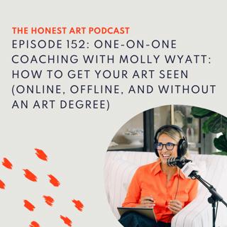Episode 152: One-on-One Coaching with Molly Wyatt: How to Get Your Art Seen (Online, Offline, and Without an Art Degree)