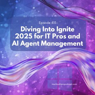 Episode 415 – Diving Into Ignite 2025 for IT Pros and AI Agent Management