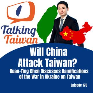 Ep 175 | Will China Attack Taiwan? Kuan-Ting Chen Discusses Ramifications of the War in Ukraine on Taiwan